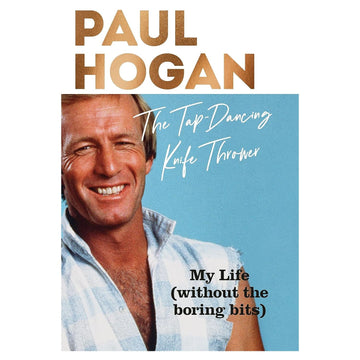The Tap-Dancing Knife Thrower My Life (without the boring bits) By: Paul Hogan