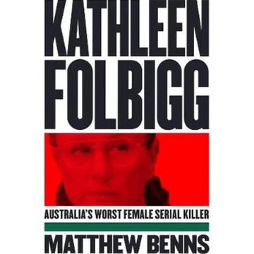 Kathleen Folberg: Australia's Worst Female Serial Killer - Matthew Benns