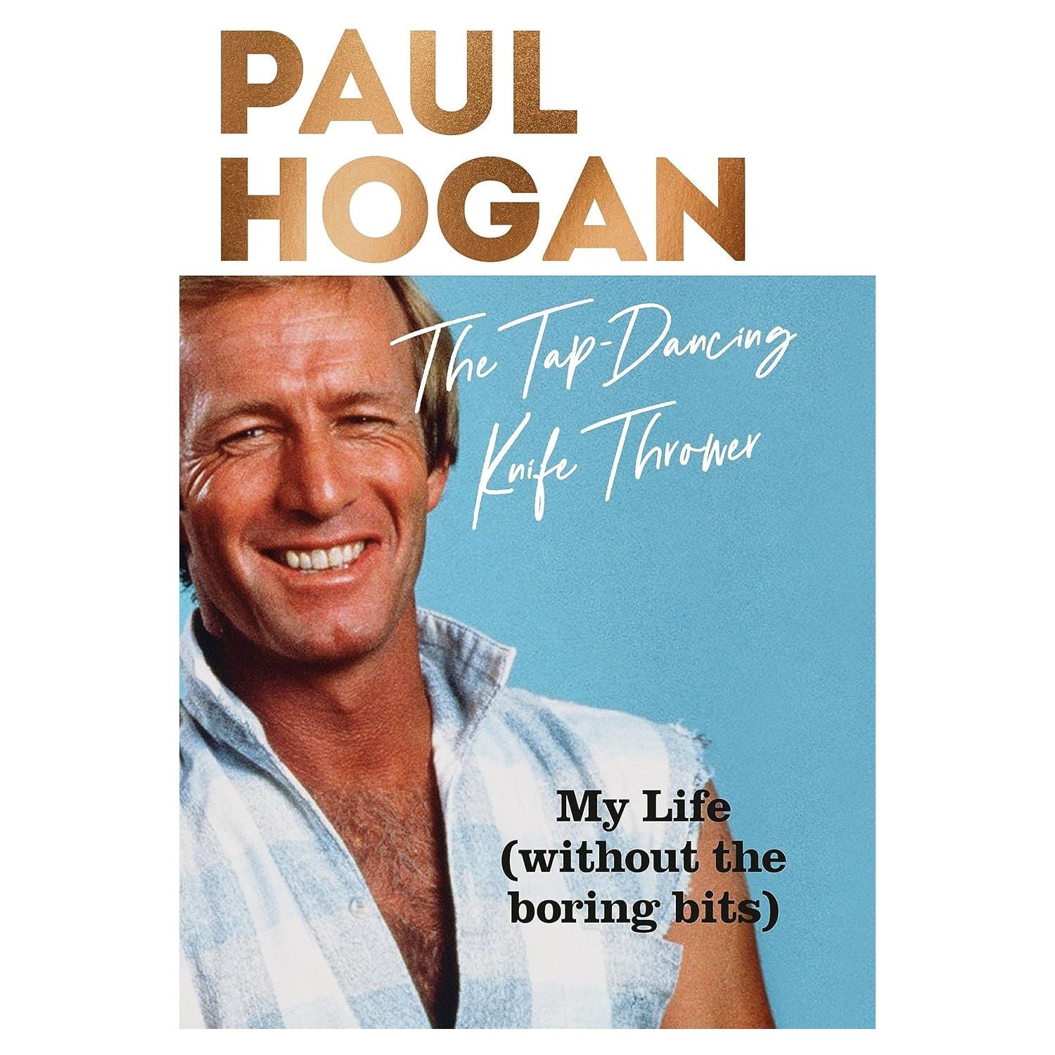 The Tap-Dancing Knife Thrower My Life (without the boring bits) By: Paul Hogan
